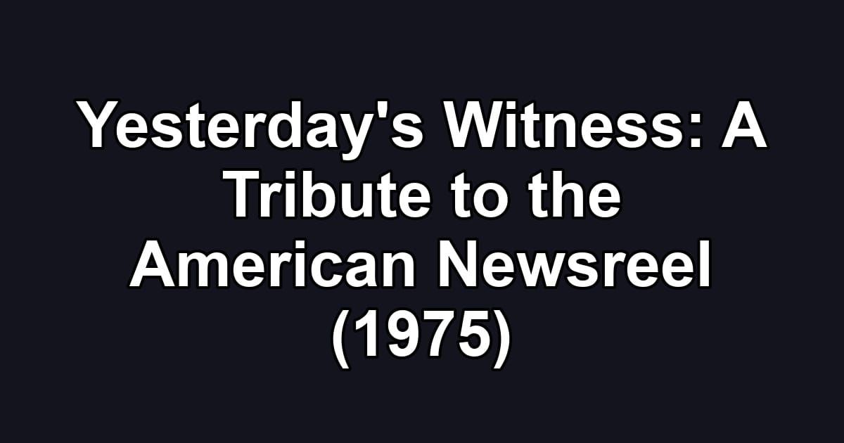 Yesterday's Witness: A Tribute to the American Newsreel (1975)