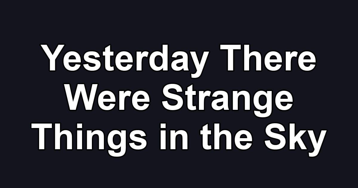 Yesterday There Were Strange Things in the Sky