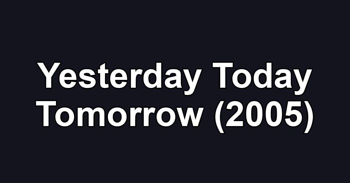 Yesterday Today Tomorrow (2005)