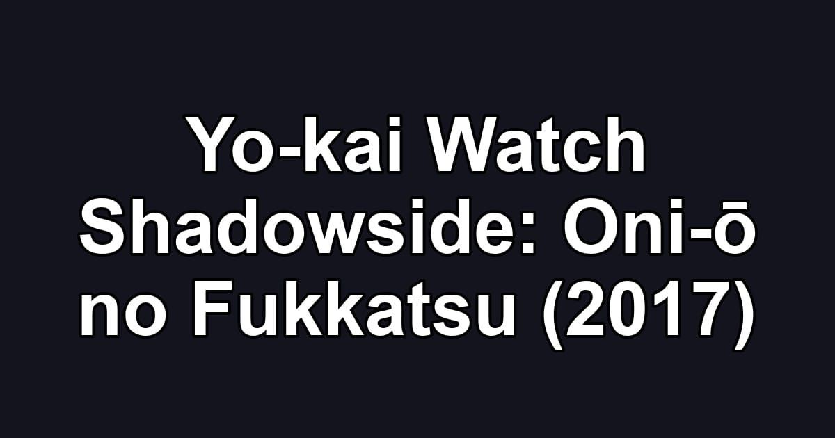 Yo-kai Watch Shadowside: Oni-ō no Fukkatsu (2017)