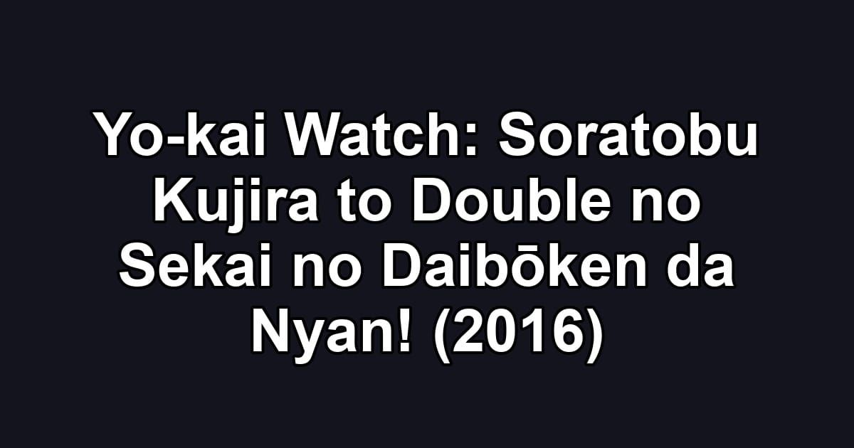 Yo-kai Watch: Soratobu Kujira to Double no Sekai no Daibōken da Nyan! (2016)