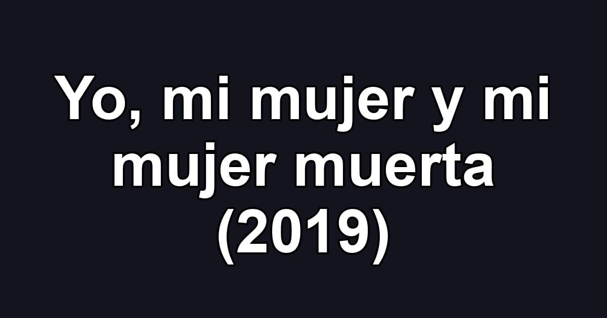 Yo, mi mujer y mi mujer muerta (2019)