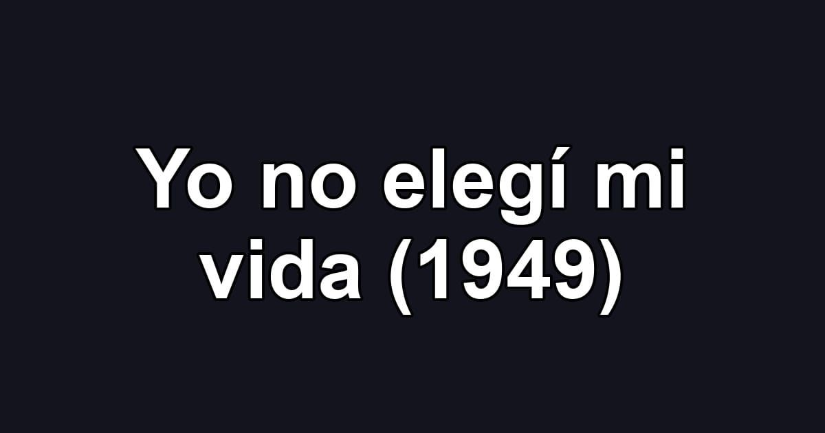 Yo no elegí mi vida (1949)