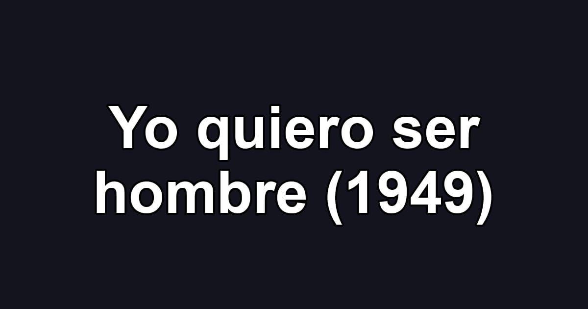 Yo quiero ser hombre (1949)