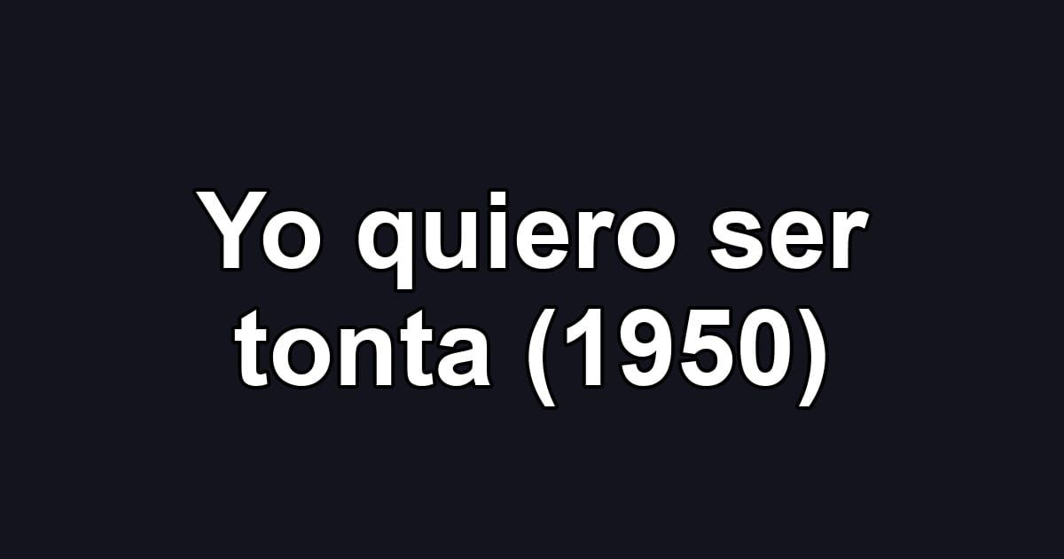 Yo quiero ser tonta (1950)