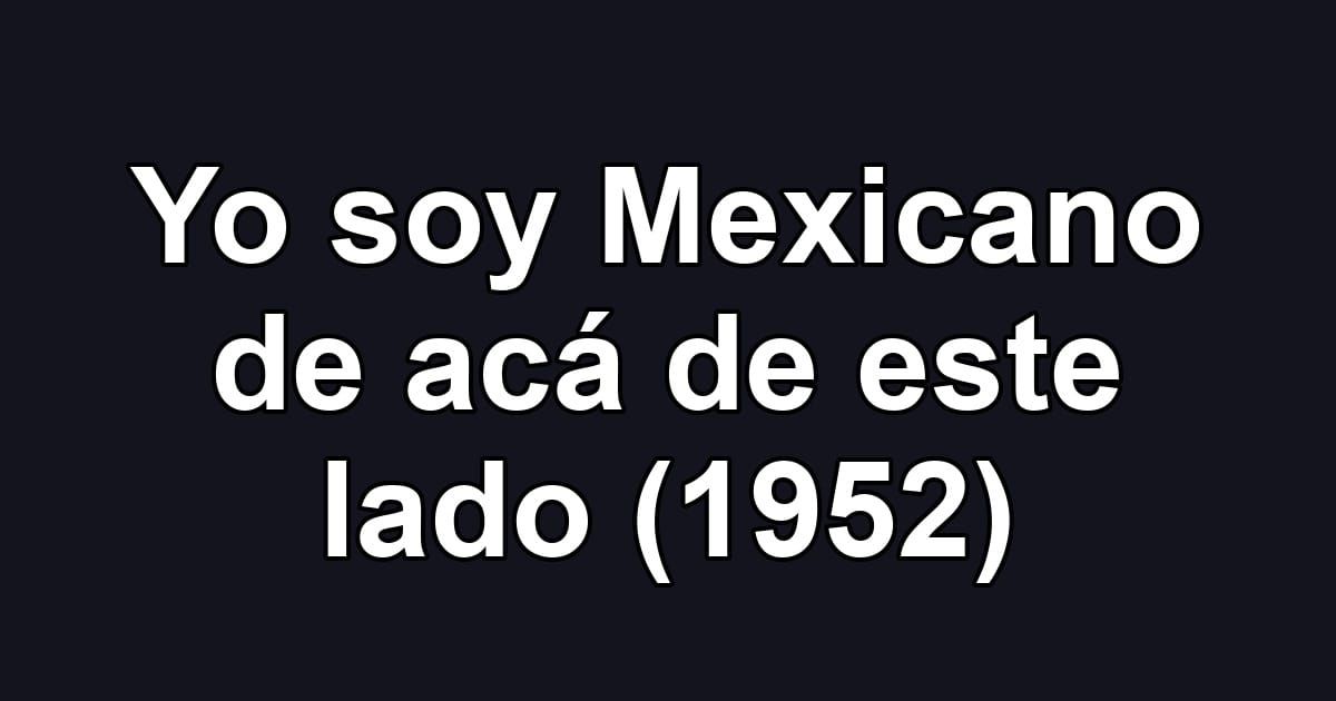 Yo soy Mexicano de acá de este lado (1952)