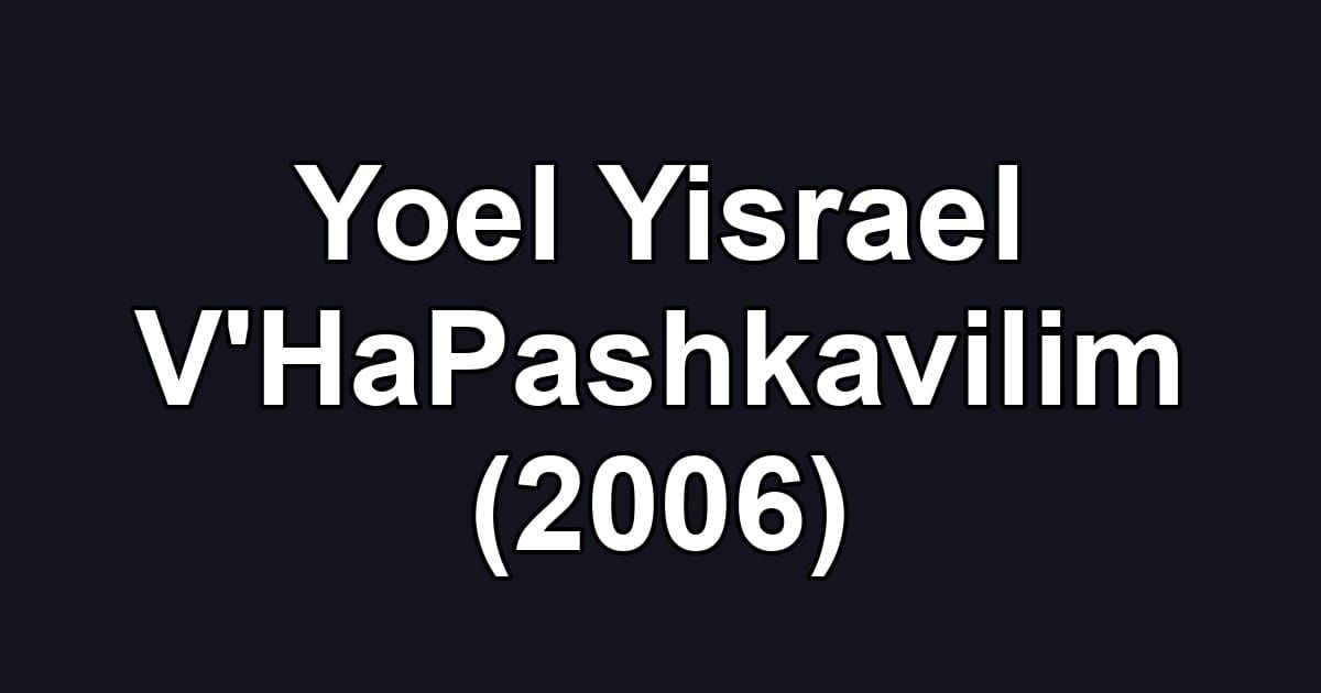 Yoel Yisrael V'HaPashkavilim (2006)