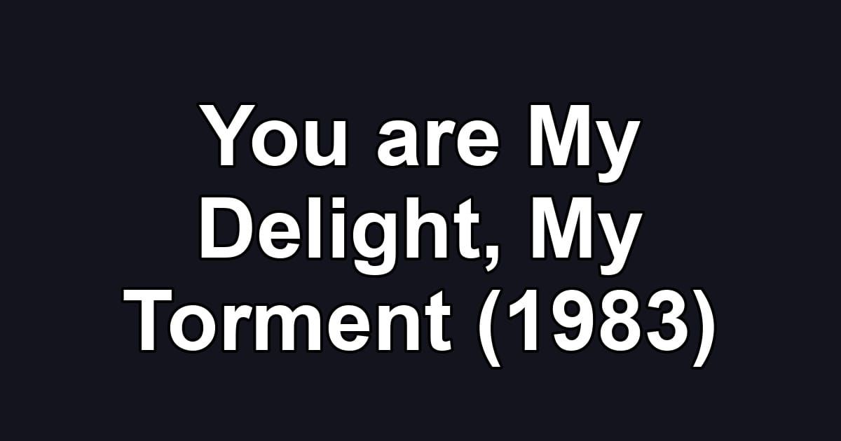 You are My Delight, My Torment (1983)