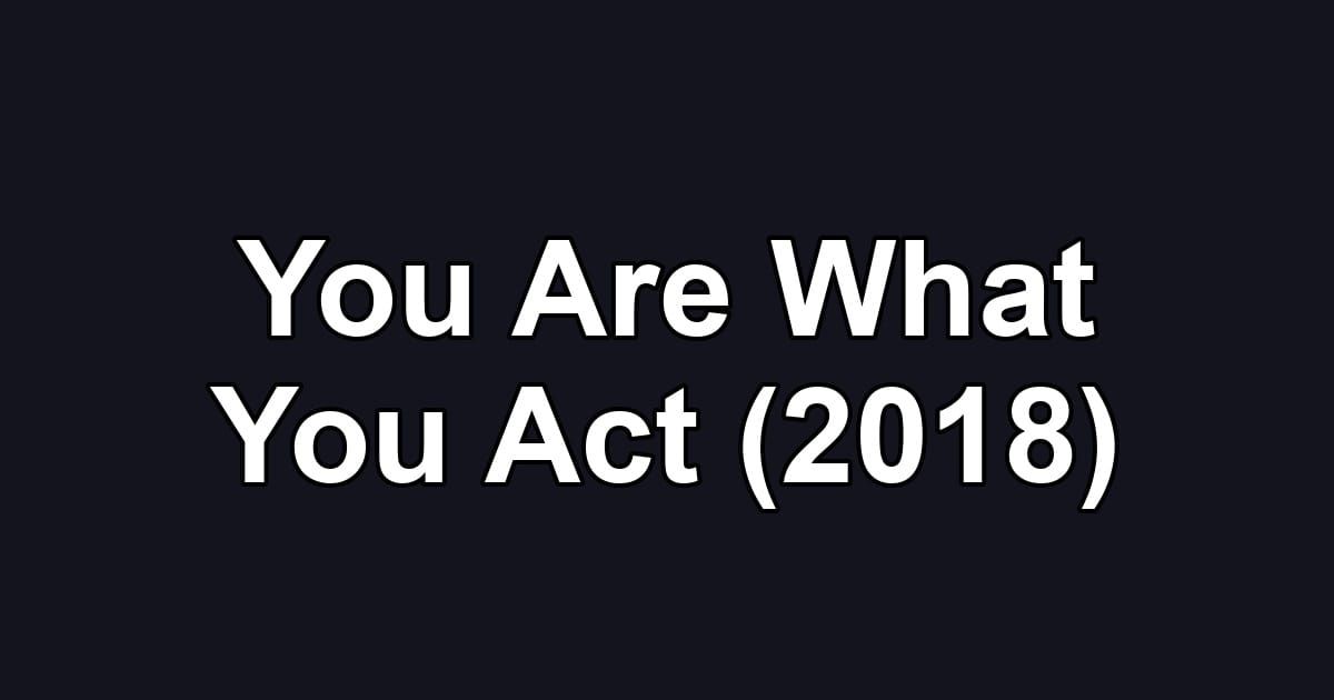 You Are What You Act (2018)