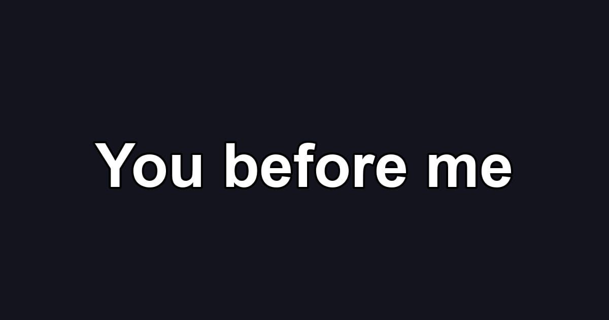 You before me