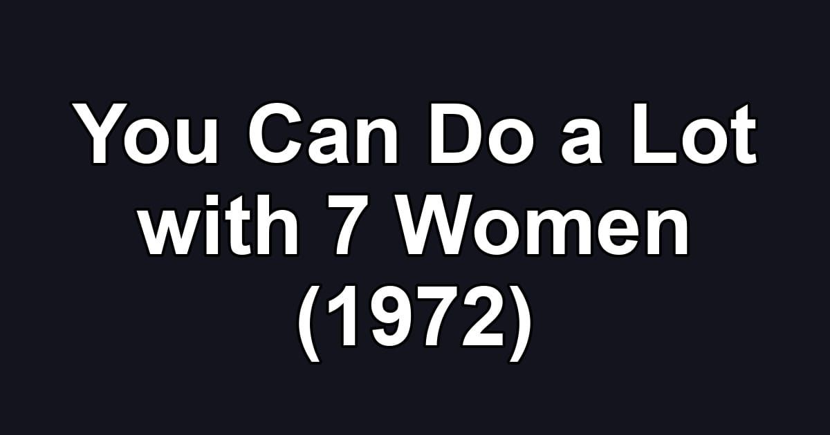 You Can Do a Lot with 7 Women (1972)