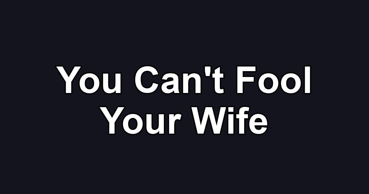You Can't Fool Your Wife