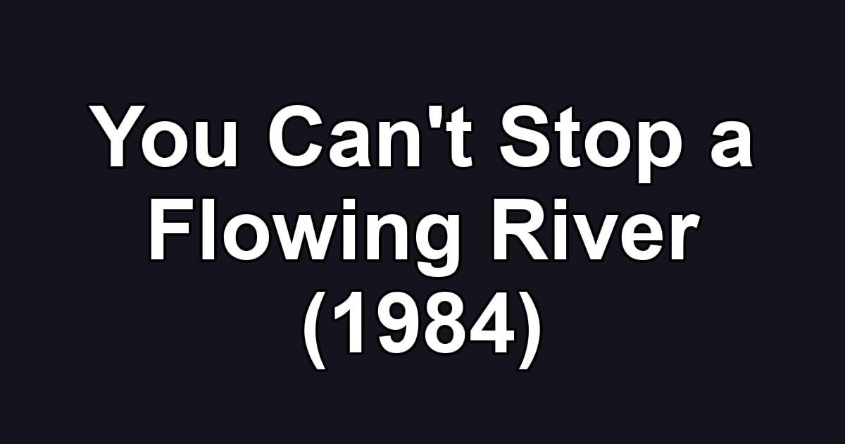 You Can't Stop a Flowing River (1984)