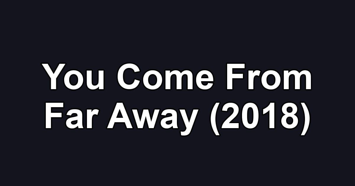 You Come From Far Away (2018)