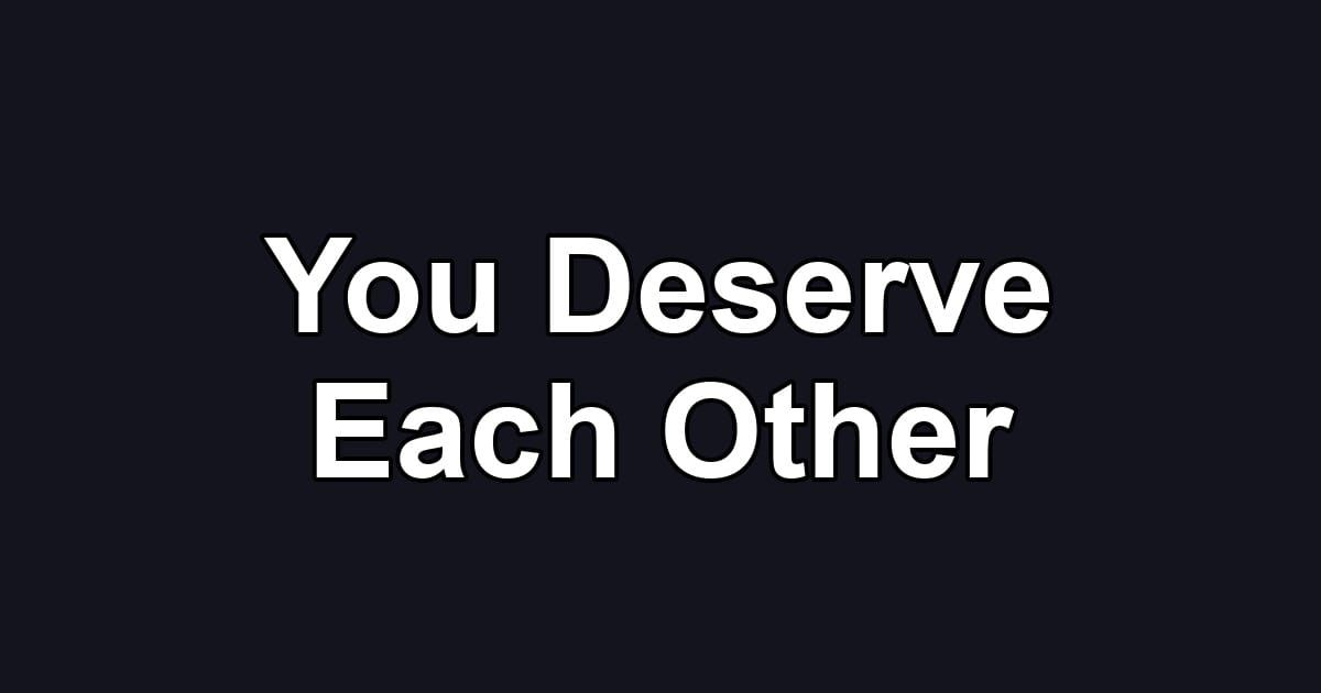 You Deserve Each Other