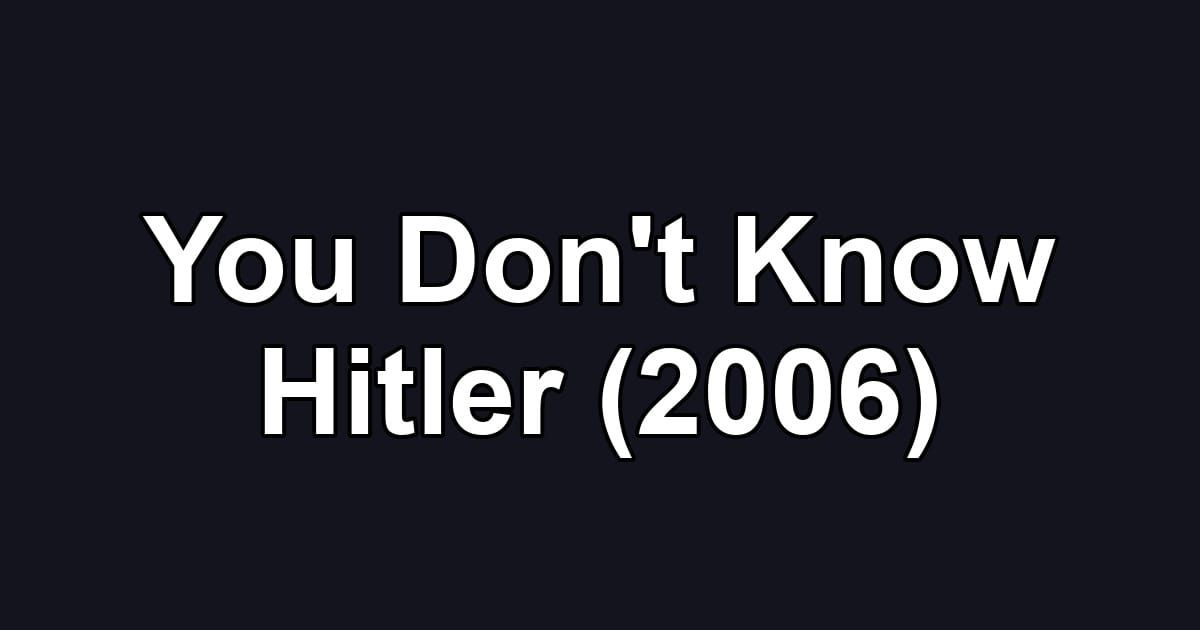 You Don't Know Hitler (2006)
