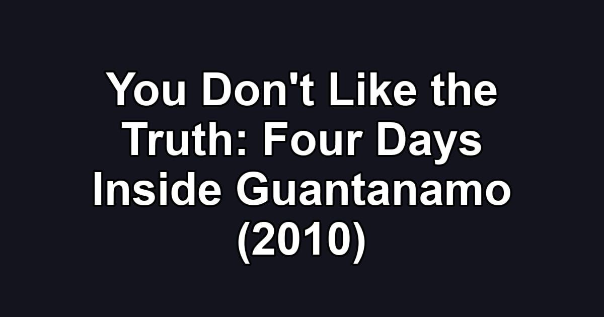 You Don't Like the Truth: Four Days Inside Guantanamo (2010)