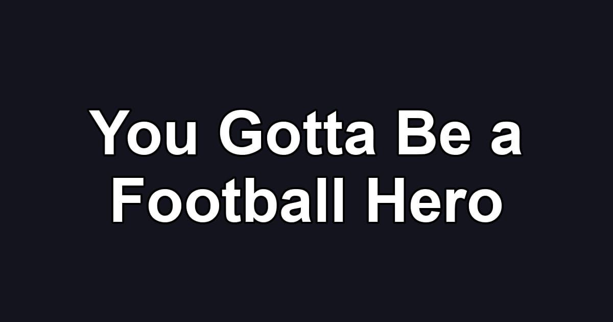 You Gotta Be a Football Hero