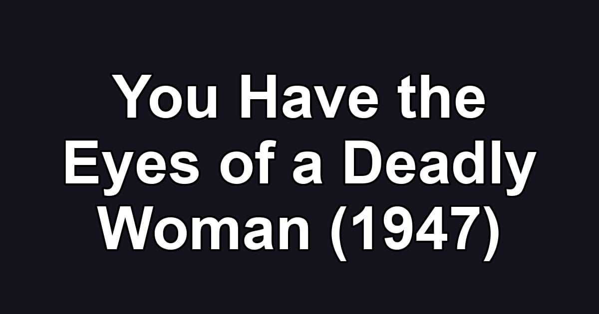 You Have the Eyes of a Deadly Woman (1947)