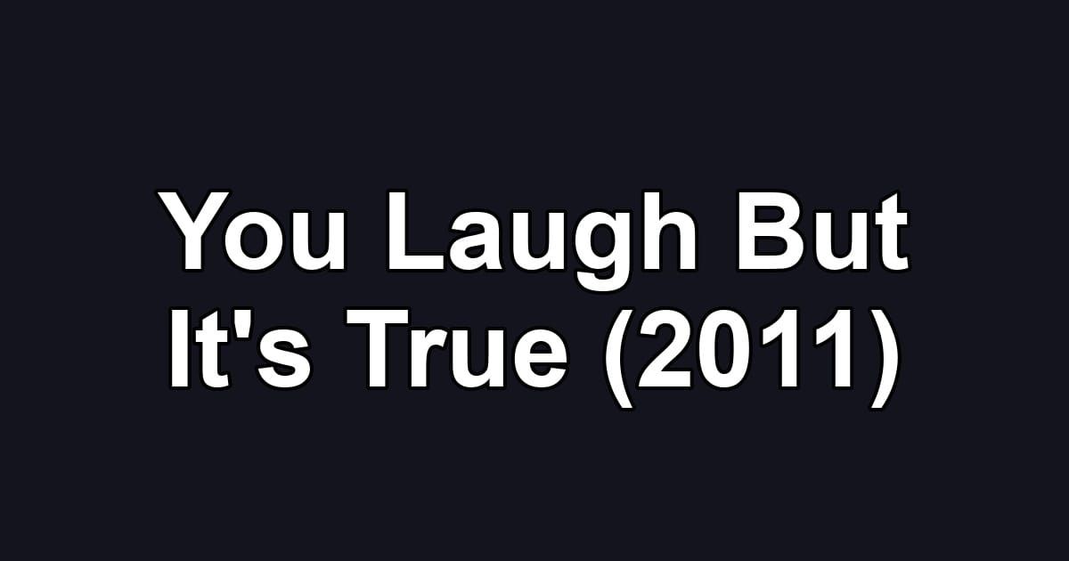 You Laugh But It's True (2011)