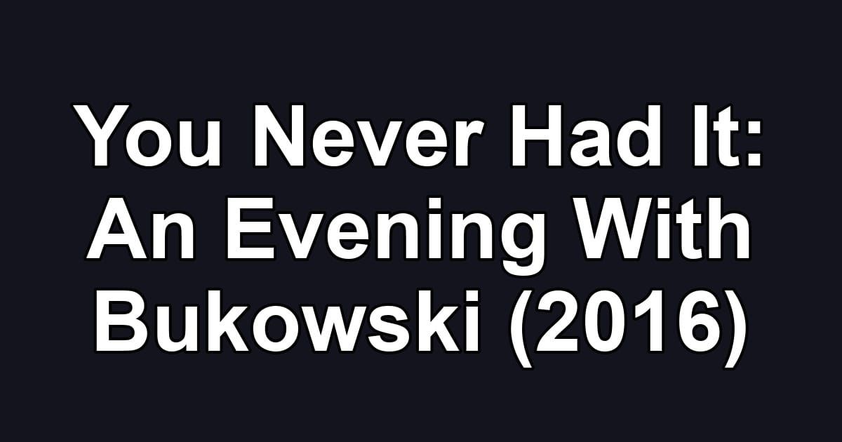You Never Had It: An Evening With Bukowski (2016)