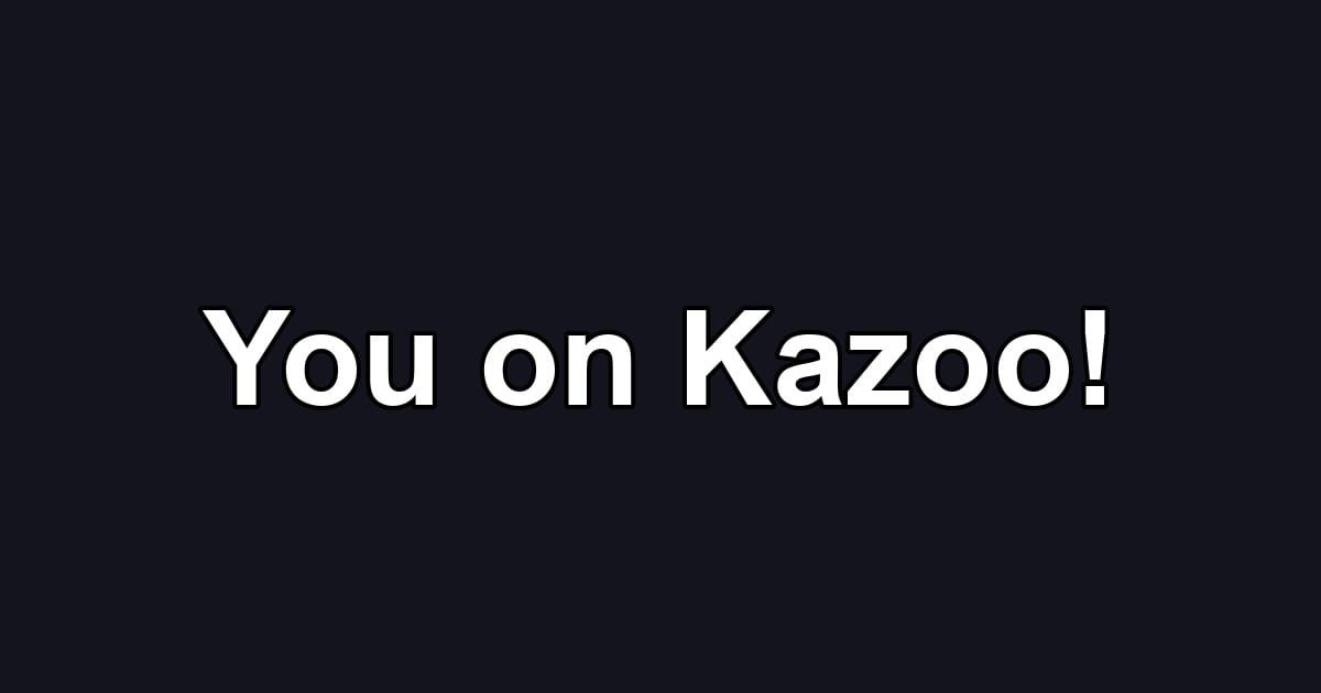 You on Kazoo!