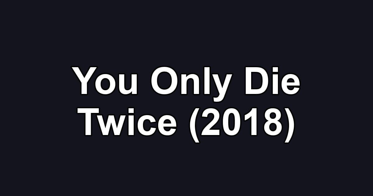 You Only Die Twice (2018)