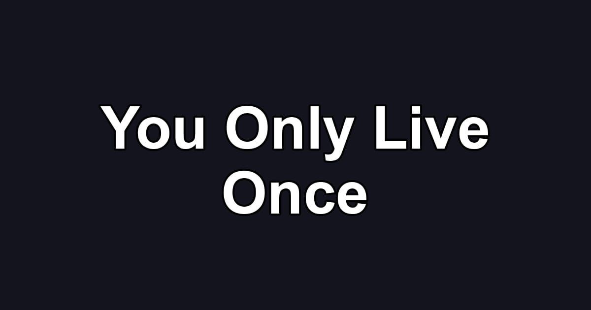 You Only Live Once