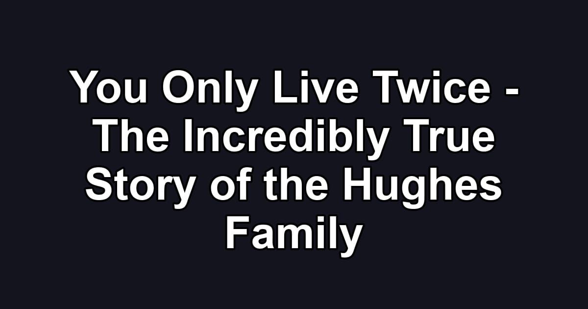 You Only Live Twice - The Incredibly True Story of the Hughes Family