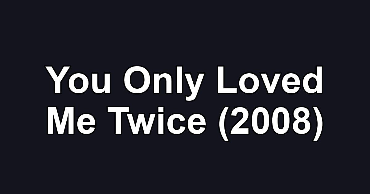 You Only Loved Me Twice (2008)
