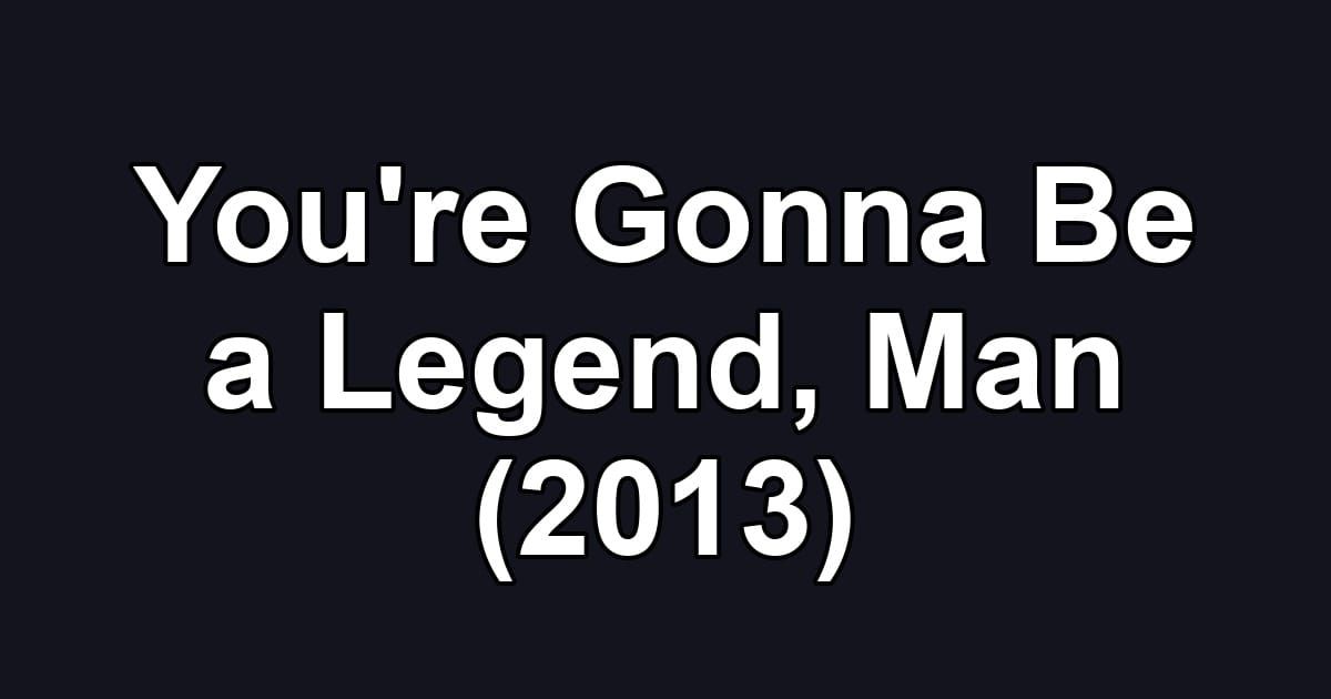 You're Gonna Be a Legend, Man (2013)