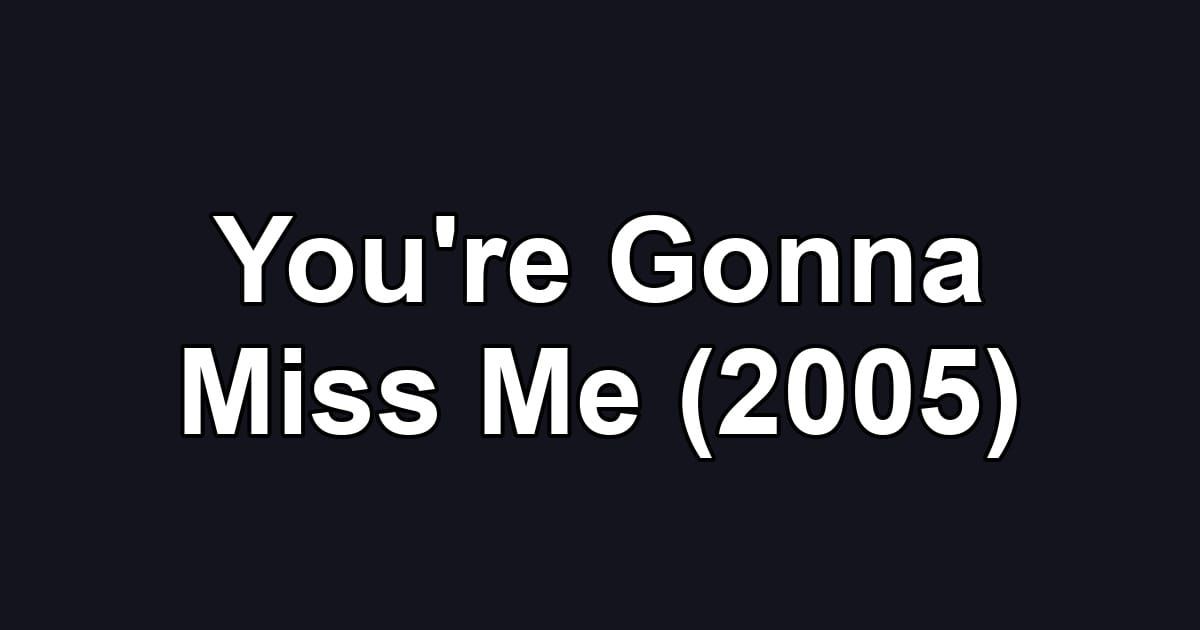 You're Gonna Miss Me (2005)