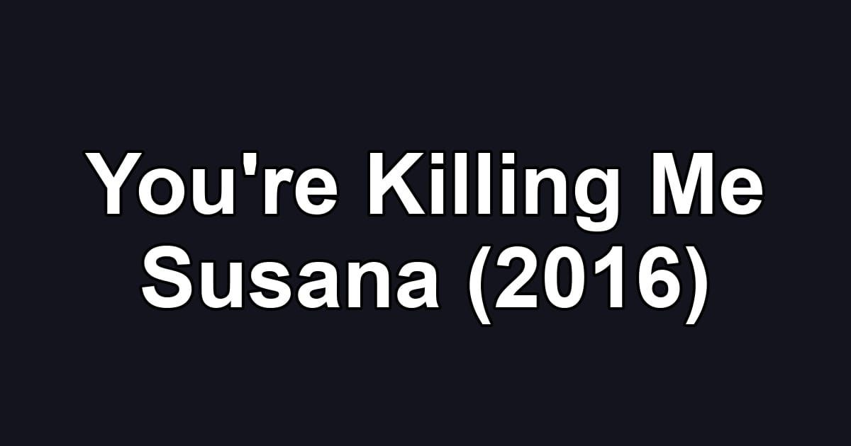 You're Killing Me Susana (2016)