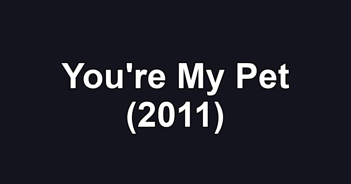 You're My Pet (2011)