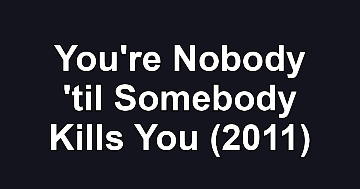 You're Nobody 'til Somebody Kills You (2011)
