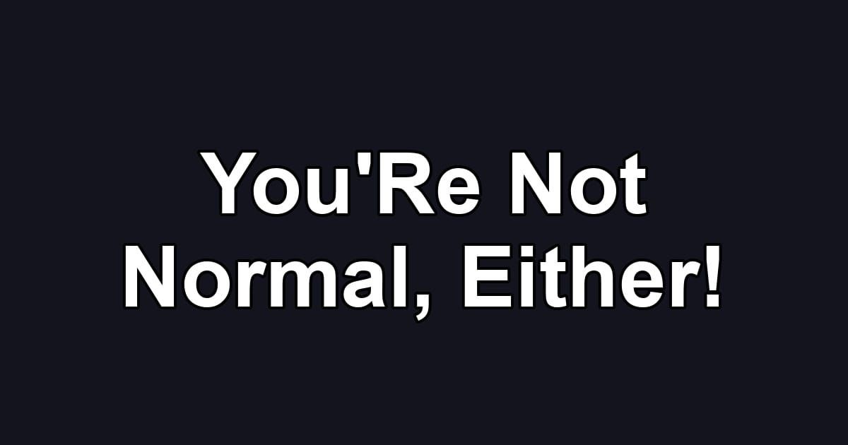 You'Re Not Normal, Either!