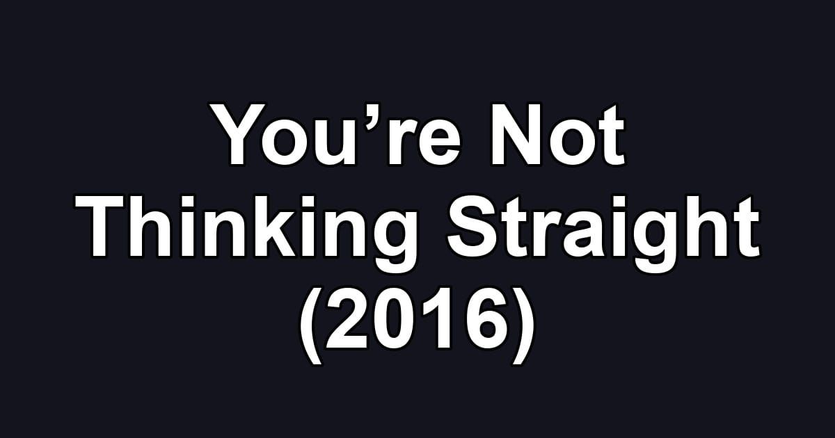 You’re Not Thinking Straight (2016)