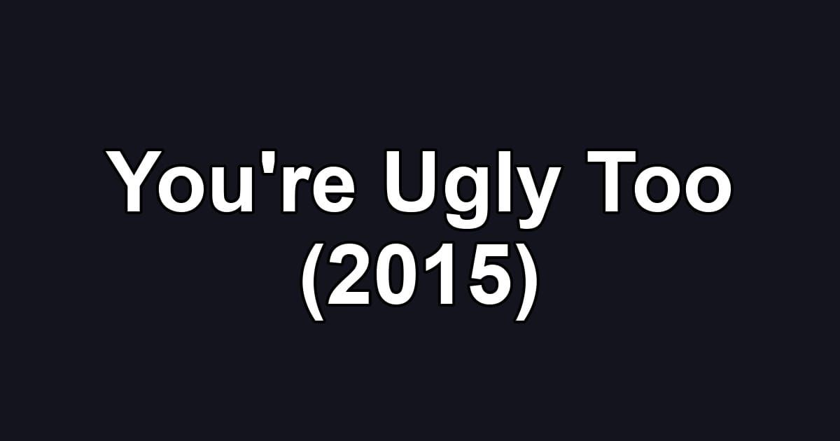 You're Ugly Too (2015)