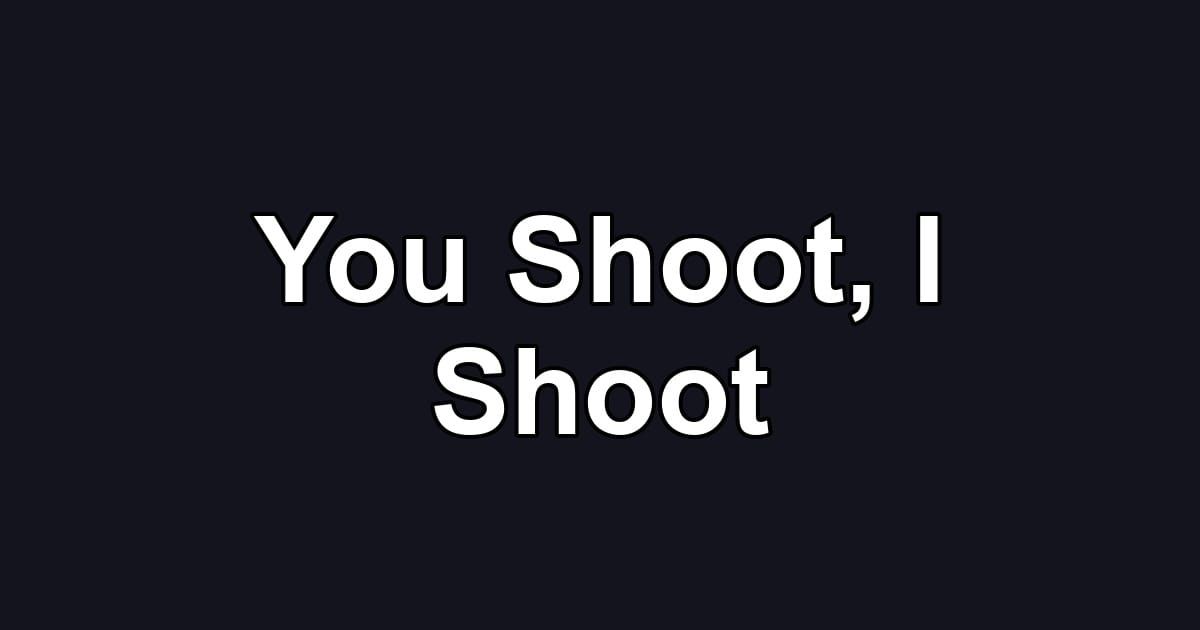 You Shoot, I Shoot