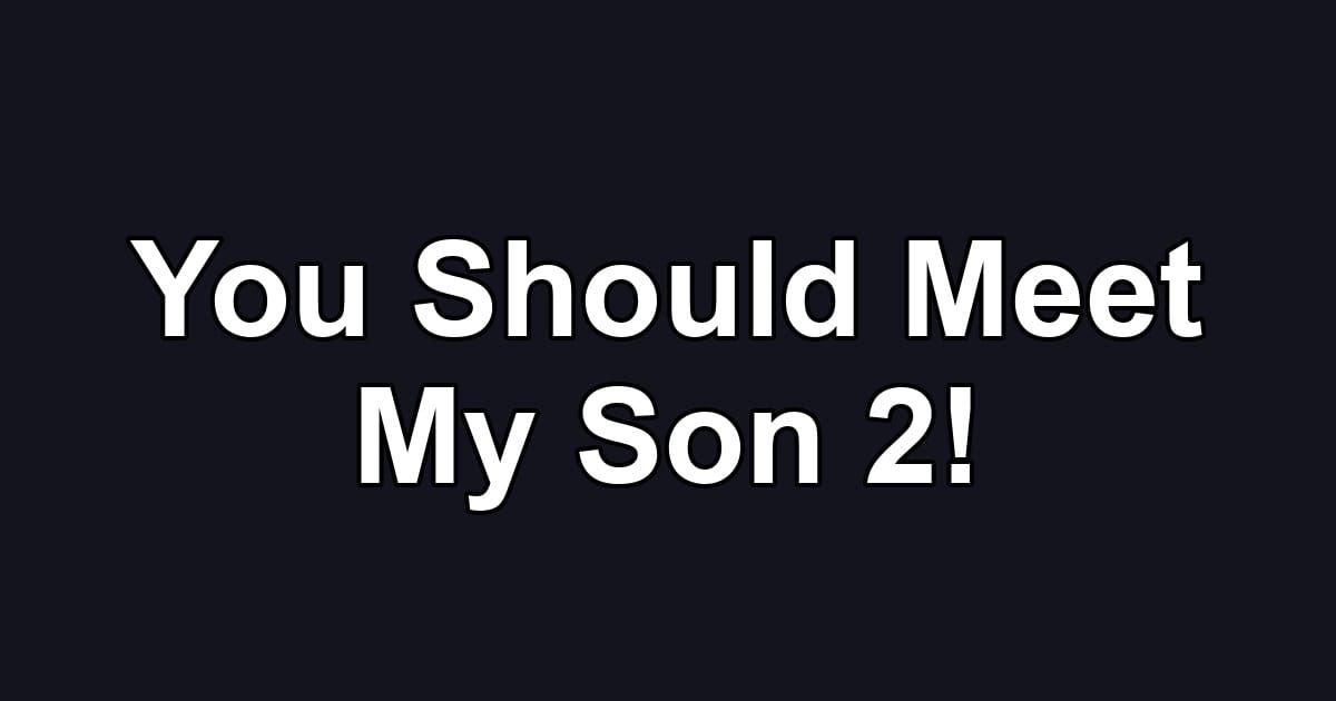 You Should Meet My Son 2!