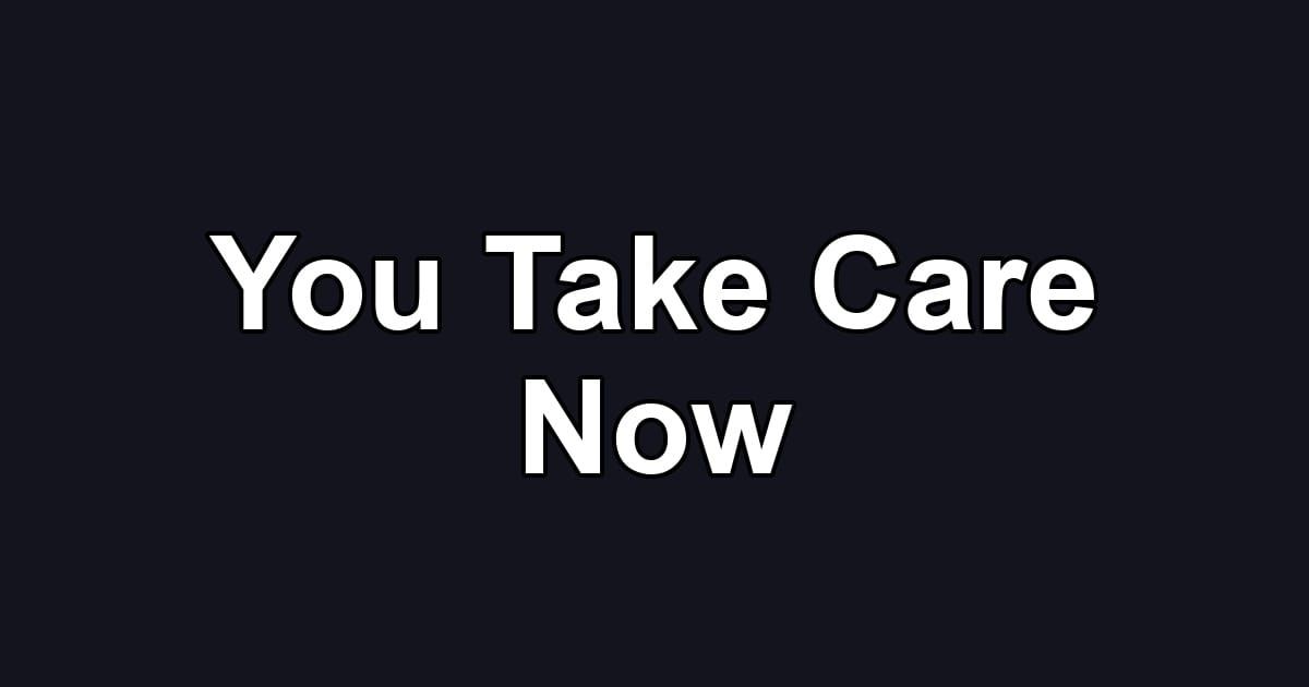 You Take Care Now
