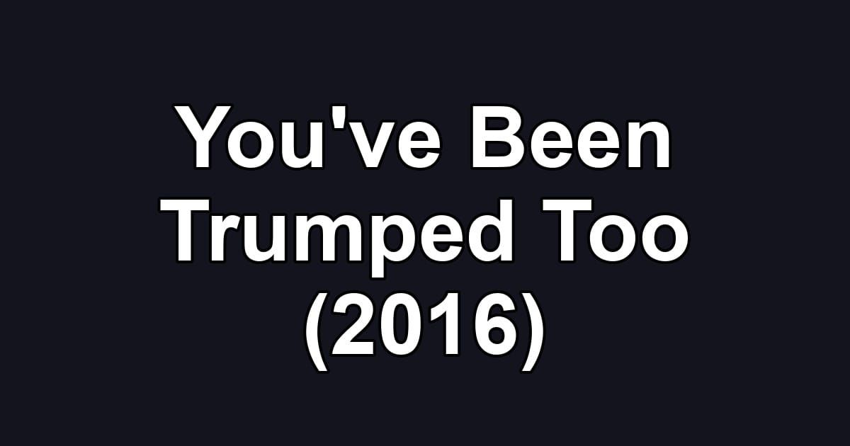 You've Been Trumped Too (2016)