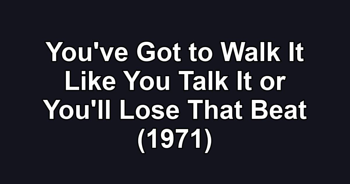 You've Got to Walk It Like You Talk It or You'll Lose That Beat (1971)