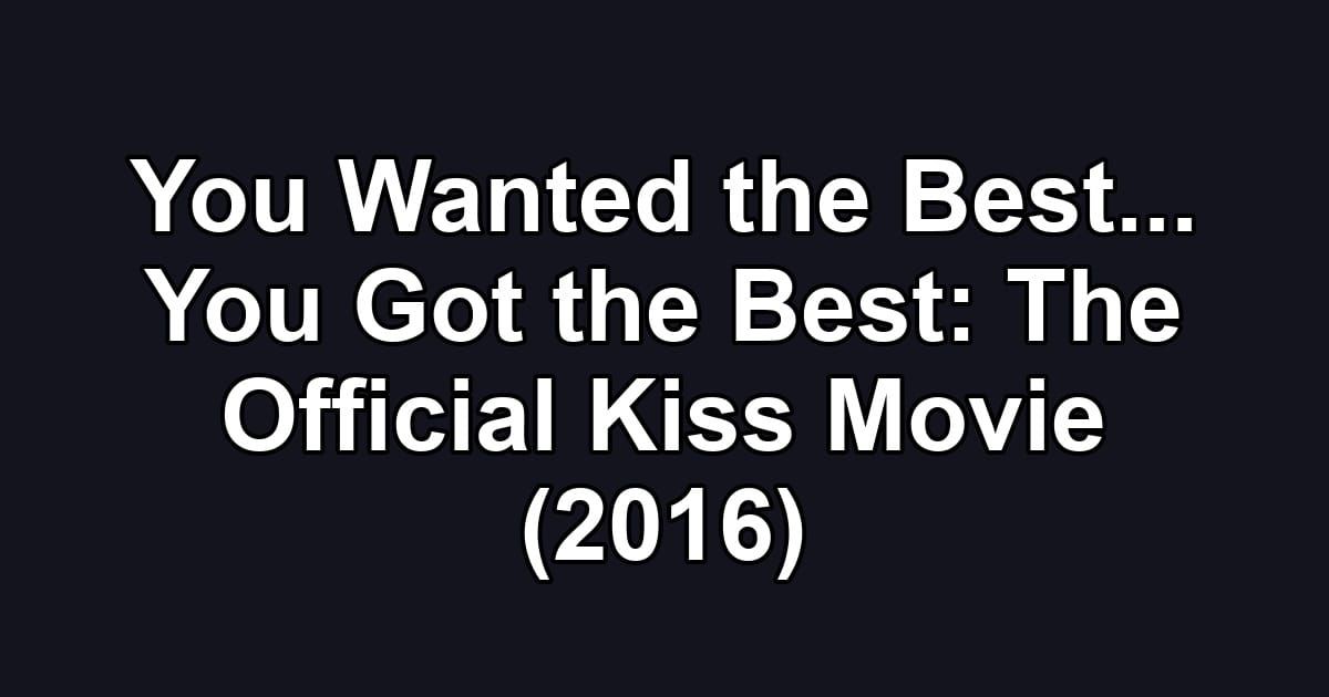 You Wanted the Best... You Got the Best: The Official Kiss Movie (2016)