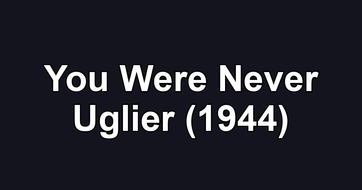 You Were Never Uglier (1944)