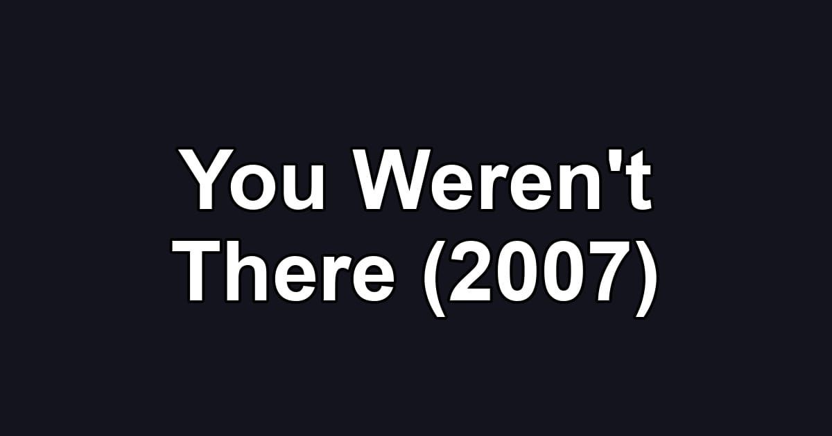 You Weren't There (2007)
