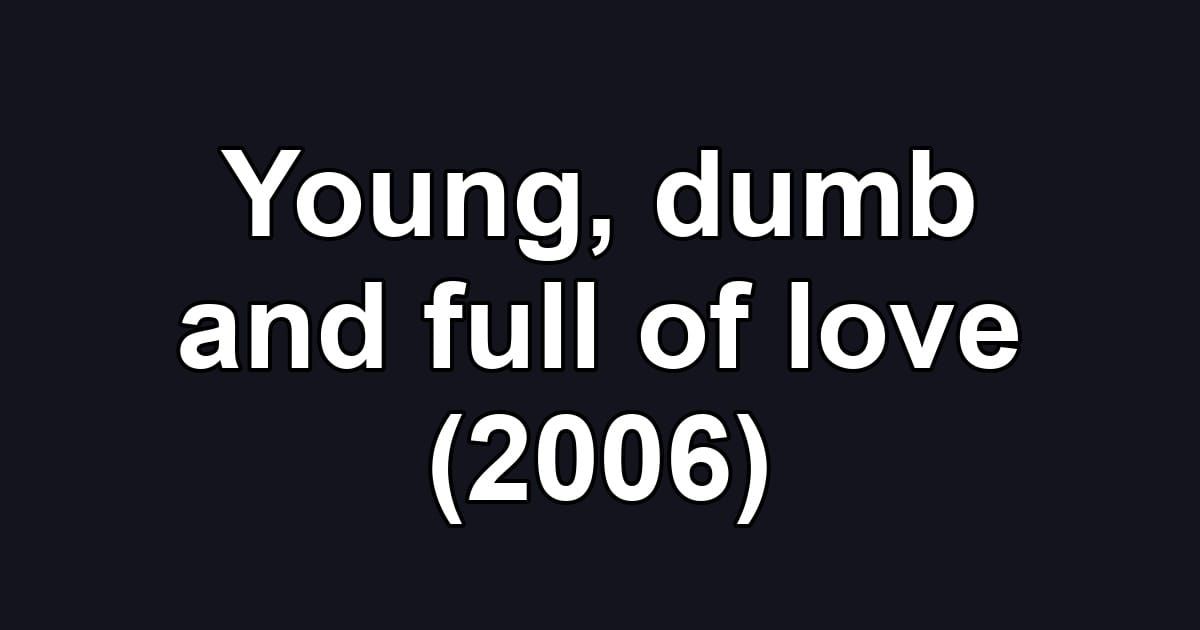 Young, dumb and full of love (2006)
