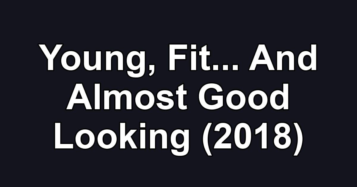 Young, Fit... And Almost Good Looking (2018)