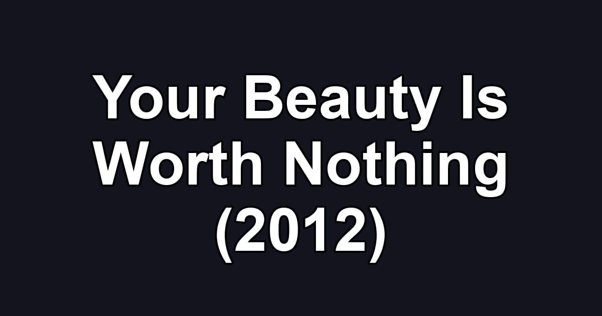 Your Beauty Is Worth Nothing (2012)