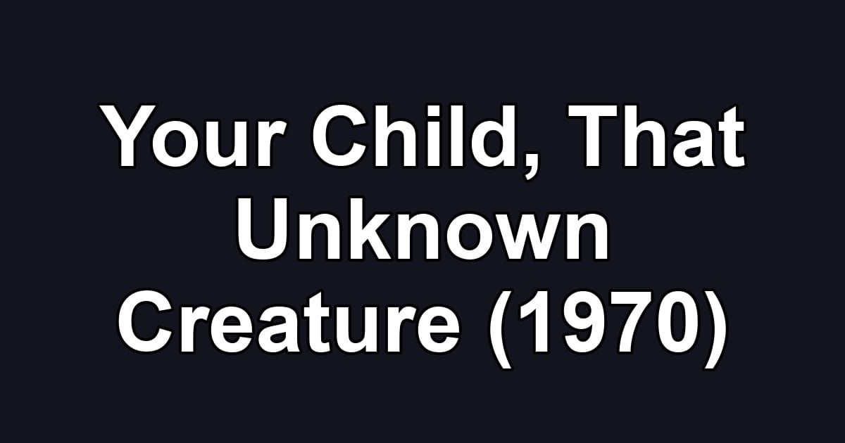 Your Child, That Unknown Creature (1970)